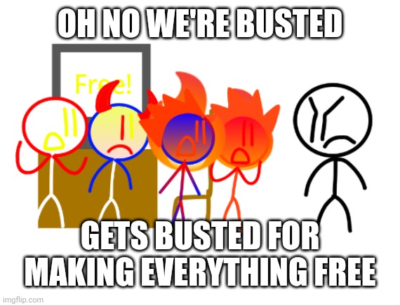 Light red guy2, light evil blue guy, fire evil blue guy, fire red guy, gets busted/grounded for making everything free | OH NO WE'RE BUSTED; GETS BUSTED FOR MAKING EVERYTHING FREE | image tagged in busted | made w/ Imgflip meme maker