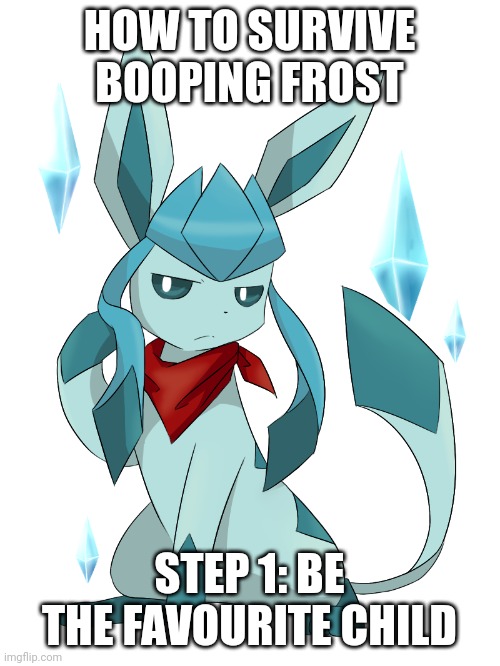 glaceon bandana | HOW TO SURVIVE BOOPING FROST; STEP 1: BE THE FAVOURITE CHILD | image tagged in glaceon bandana | made w/ Imgflip meme maker