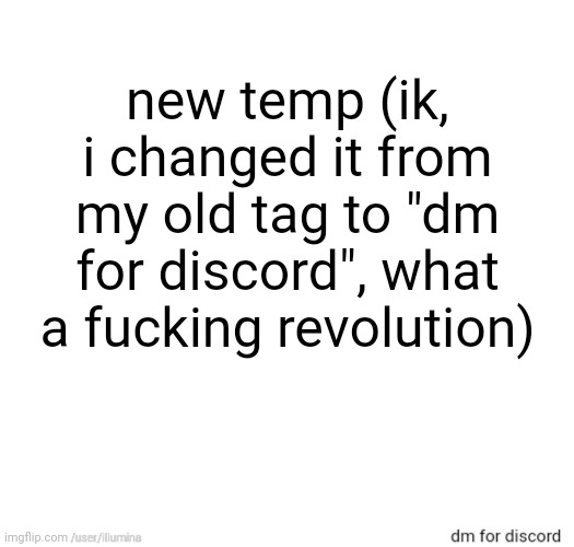 new temp (ik, i changed it from my old tag to "dm for discord", what a fucking revolution) | made w/ Imgflip meme maker