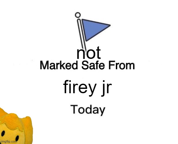 Marked Safe From | not; firey jr | image tagged in memes,marked safe from | made w/ Imgflip meme maker
