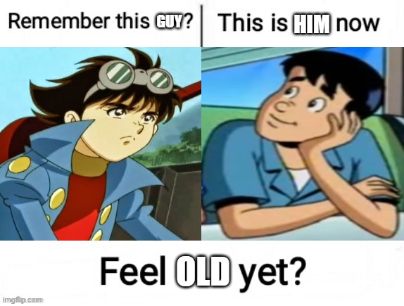 Remember Jiro? | GUY; HIM; OLD | image tagged in new feel old yet,riverdale,kikaider,harvey street kids,android kikaider,harvey girls forever | made w/ Imgflip meme maker