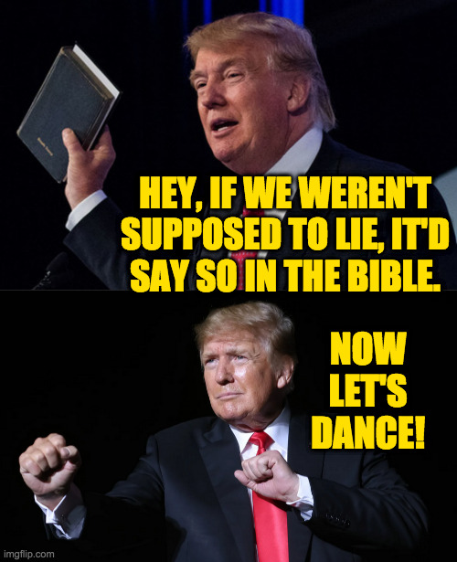 Reinterpreting the Bible for Modern Times. | HEY, IF WE WEREN'T
SUPPOSED TO LIE, IT'D
SAY SO IN THE BIBLE. NOW LET'S DANCE! | image tagged in memes,bible,ten suggestions,king trump version | made w/ Imgflip meme maker