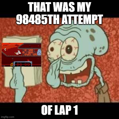 pizza tower WAR gameplay be like | THAT WAS MY 98485TH ATTEMPT; OF LAP 1 | image tagged in stressed out squidward,pizza tower | made w/ Imgflip meme maker