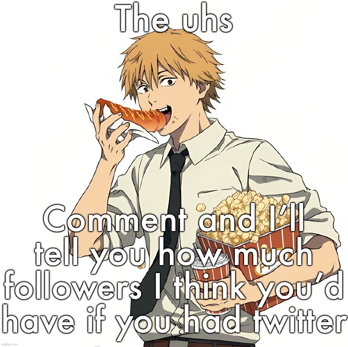 If you spent like 2 years on it | The uhs; Comment and I’ll tell you how much followers I think you’d have if you had twitter | image tagged in denji | made w/ Imgflip meme maker