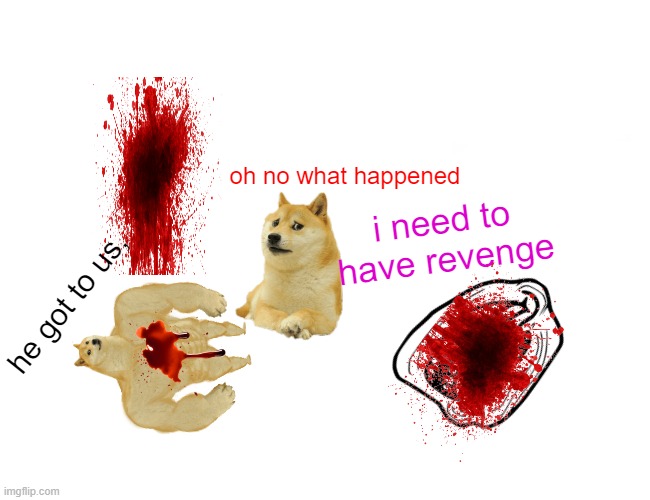 Buff Doge vs. Cheems | oh no what happened; i need to have revenge; he got to us, | image tagged in memes,buff doge vs cheems | made w/ Imgflip meme maker
