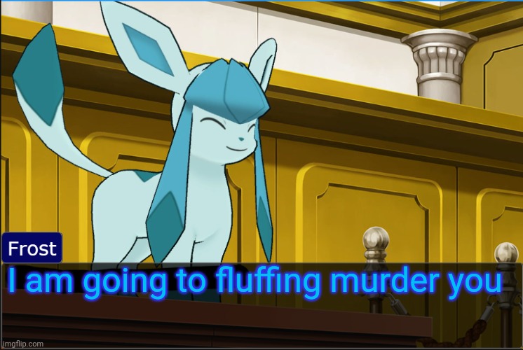 glaceon sees no problem | I am going to fluffing murder you | image tagged in glaceon sees no problem | made w/ Imgflip meme maker