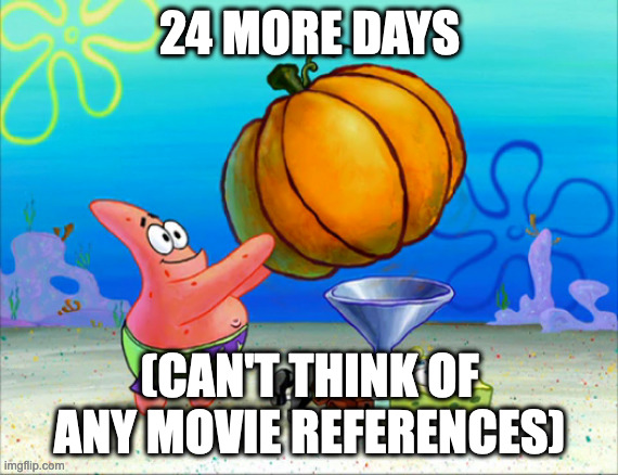 Comment what movie reference i should do for 23 more days. | 24 MORE DAYS; (CAN'T THINK OF ANY MOVIE REFERENCES) | image tagged in spongebob pumpkin funnel,halloween,spongebob squarepants | made w/ Imgflip meme maker