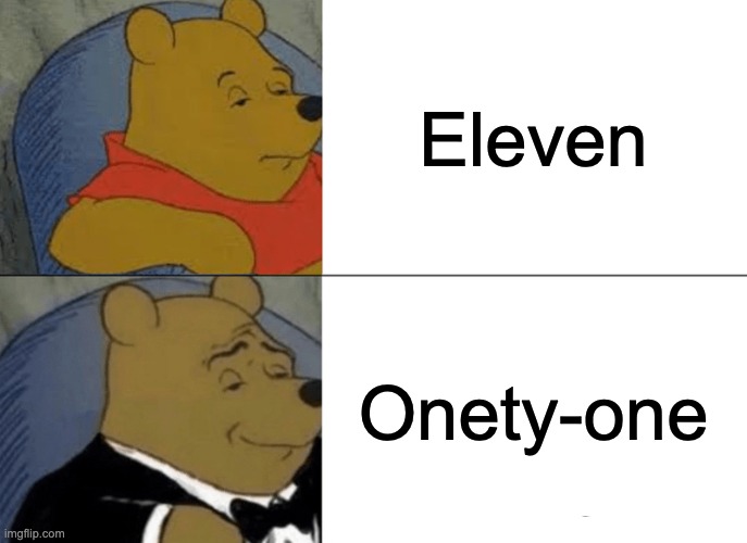 Tuxedo Winnie The Pooh Meme | Eleven; Onety-one | image tagged in memes,tuxedo winnie the pooh | made w/ Imgflip meme maker