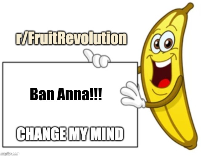 Banana Opinions | Ban Anna!!! | image tagged in banana opinions | made w/ Imgflip meme maker