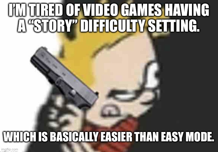 Calvin gun | I’M TIRED OF VIDEO GAMES HAVING
A “STORY” DIFFICULTY SETTING. WHICH IS BASICALLY EASIER THAN EASY MODE. | image tagged in calvin gun | made w/ Imgflip meme maker