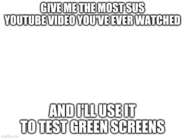 The element of suprise | GIVE ME THE MOST SUS YOUTUBE VIDEO YOU'VE EVER WATCHED; AND I'LL USE IT TO TEST GREEN SCREENS | made w/ Imgflip meme maker