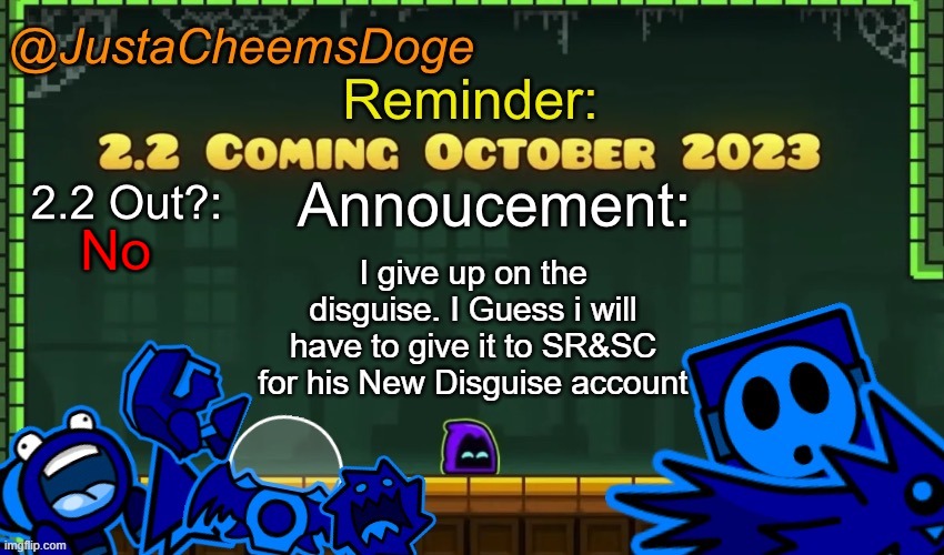 Giving up on the Attempt & giving the Stream Overthrowing attempt to SR&SC | No; I give up on the disguise. I Guess i will have to give it to SR&SC for his New Disguise account | image tagged in justacheemsdoge annoucement template october 2023 | made w/ Imgflip meme maker