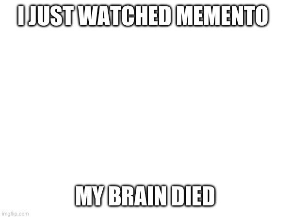 I JUST WATCHED MEMENTO; MY BRAIN DIED | made w/ Imgflip meme maker