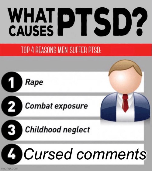 Cursed comments | Cursed comments | image tagged in what causes ptsd,cursed comments | made w/ Imgflip meme maker