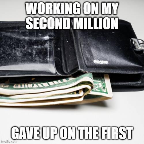 working on my second million | WORKING ON MY SECOND MILLION; GAVE UP ON THE FIRST | image tagged in boomer humor millennial humor gen-z humor | made w/ Imgflip meme maker