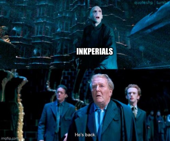 He's back | INKPERIALS | image tagged in he's back | made w/ Imgflip meme maker