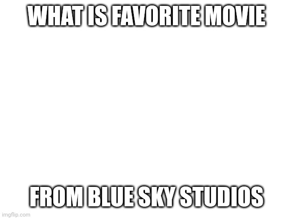 WHAT IS FAVORITE MOVIE; FROM BLUE SKY STUDIOS | made w/ Imgflip meme maker