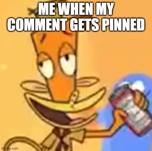 E | ME WHEN MY COMMENT GETS PINNED | made w/ Imgflip meme maker