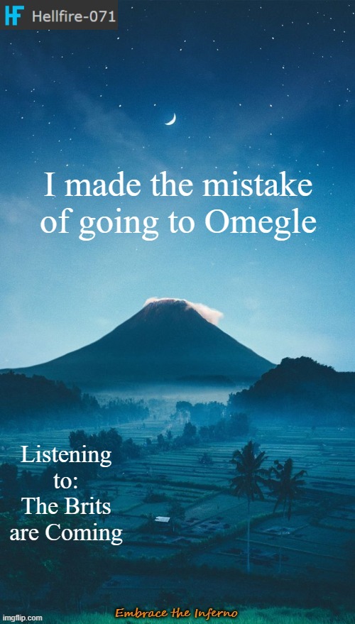 I made the mistake of going to Omegle; Listening to: The Brits are Coming | image tagged in hellfire-071 annoucement temp 2 | made w/ Imgflip meme maker