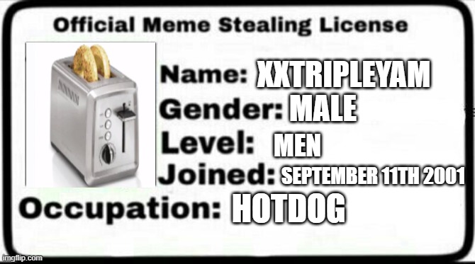Meme Stealing License | XXTRIPLEYAM; MALE; MEN; SEPTEMBER 11TH 2001; HOTDOG | image tagged in meme stealing license | made w/ Imgflip meme maker