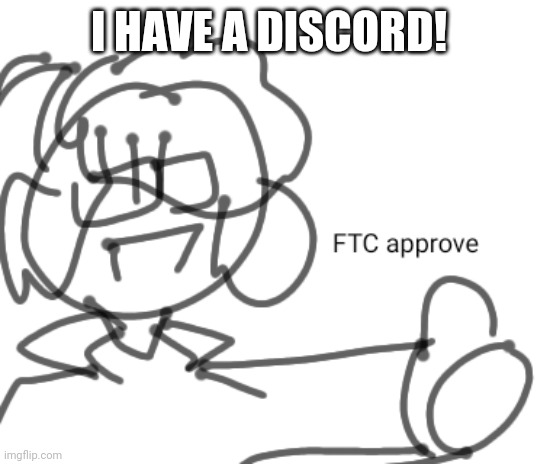 FTC approve | I HAVE A DISCORD! | image tagged in ftc approve | made w/ Imgflip meme maker