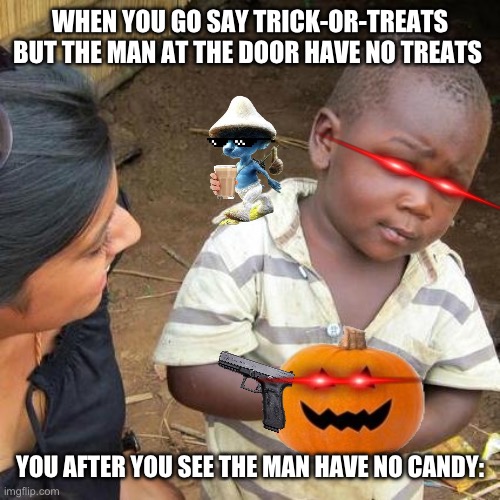 Halloween of SMURF CAT and pumpin of dead and black kids | WHEN YOU GO SAY TRICK-OR-TREATS BUT THE MAN AT THE DOOR HAVE NO TREATS; YOU AFTER YOU SEE THE MAN HAVE NO CANDY: | image tagged in memes,third world skeptical kid | made w/ Imgflip meme maker