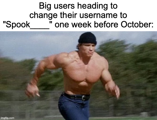 Not trying to be mean, but it's facts | Big users heading to change their username to "Spook____" one week before October: | image tagged in running arnold,memes,funny,october,imgflip | made w/ Imgflip meme maker