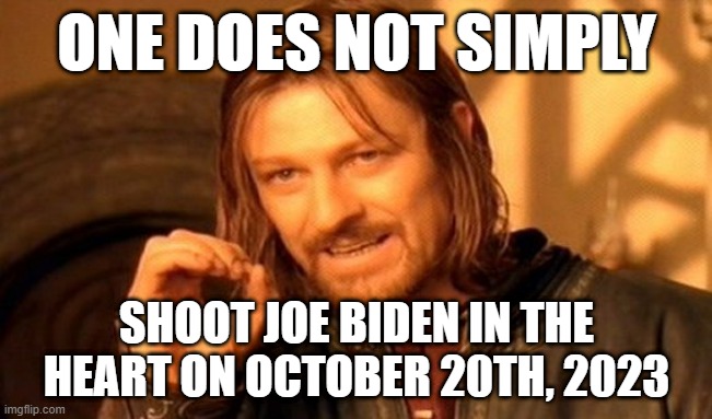 One Does Not Simply | ONE DOES NOT SIMPLY; SHOOT JOE BIDEN IN THE HEART ON OCTOBER 20TH, 2023 | image tagged in memes,one does not simply | made w/ Imgflip meme maker