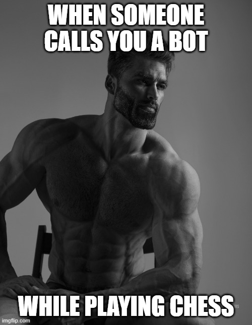 chess bots are OP | WHEN SOMEONE CALLS YOU A BOT; WHILE PLAYING CHESS | image tagged in giga chad,chess,robot | made w/ Imgflip meme maker