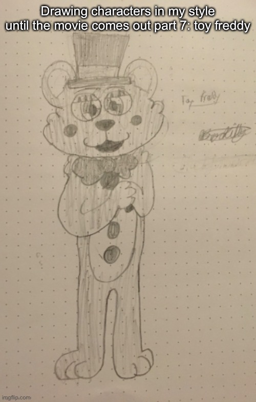 Sorry this one got posted late! >_< | Drawing characters in my style until the movie comes out part 7: toy freddy | image tagged in fnaf,five nights at freddys | made w/ Imgflip meme maker