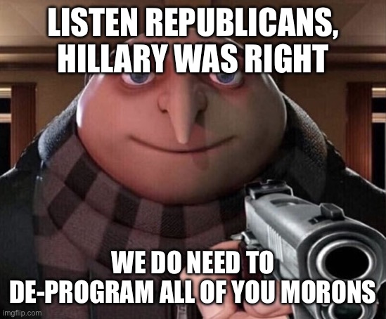Maybe if religion didn’t exist we wouldn’t need to deprogram these idiots in the first place… | LISTEN REPUBLICANS, HILLARY WAS RIGHT; WE DO NEED TO DE-PROGRAM ALL OF YOU MORONS | image tagged in gru gun | made w/ Imgflip meme maker