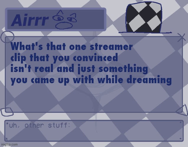 . | What's that one streamer clip that you convinced isn't real and just something you came up with while dreaming | made w/ Imgflip meme maker