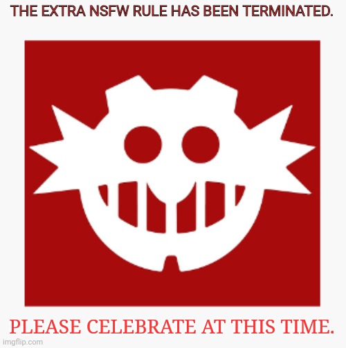 eggman's announcement temp | THE EXTRA NSFW RULE HAS BEEN TERMINATED. PLEASE CELEBRATE AT THIS TIME. | image tagged in eggman's announcement temp | made w/ Imgflip meme maker