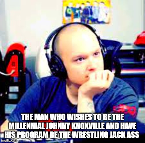 The Next Johnny Knoxville roflcopter | THE MAN WHO WISHES TO BE THE MILLENNIAL JOHNNY KNOXVILLE AND HAVE HIS PROGRAM BE THE WRESTLING JACK ASS | image tagged in kevin scamapoli | made w/ Imgflip meme maker