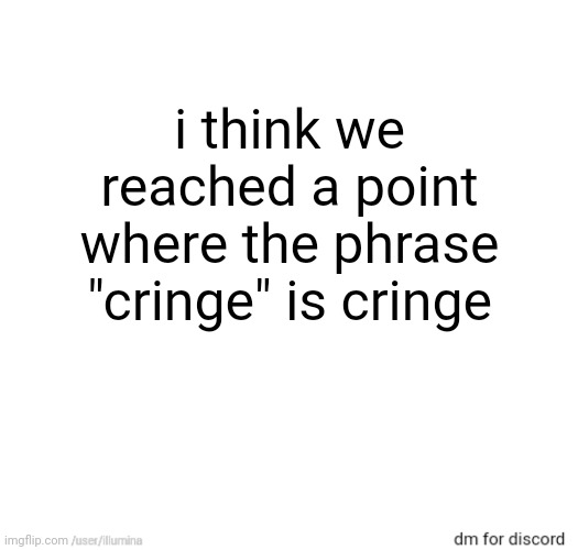 i think we reached a point where the phrase "cringe" is cringe | made w/ Imgflip meme maker