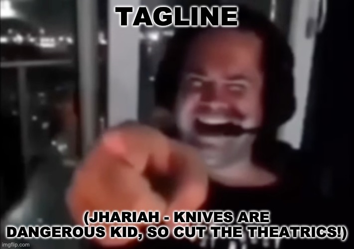 guy laugh and point | TAGLINE; (JHARIAH - KNIVES ARE DANGEROUS KID, SO CUT THE THEATRICS!) | image tagged in guy laugh and point | made w/ Imgflip meme maker