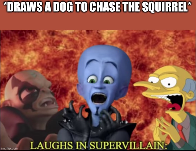 Laughs in super villain | *DRAWS A DOG TO CHASE THE SQUIRREL* | image tagged in laughs in super villain | made w/ Imgflip meme maker