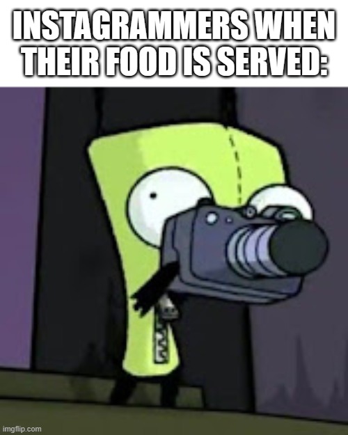 "Gotta get those Instagram likes!" | INSTAGRAMMERS WHEN THEIR FOOD IS SERVED: | image tagged in gir holding a camera,instagram,food | made w/ Imgflip meme maker