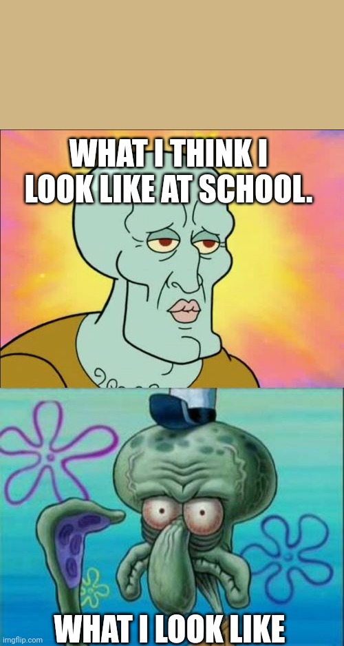 This happened to everybody. | WHAT I THINK I LOOK LIKE AT SCHOOL. WHAT I LOOK LIKE | image tagged in school,meme,squidward,funny | made w/ Imgflip meme maker