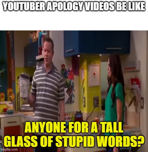 Never good | YOUTUBER APOLOGY VIDEOS BE LIKE; ANYONE FOR A TALL GLASS OF STUPID WORDS? | image tagged in a tall glass of stupid words | made w/ Imgflip meme maker
