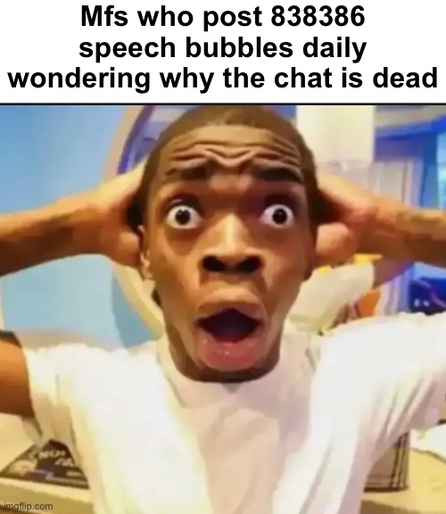 Surprised Black Guy | Mfs who post 838386 speech bubbles daily wondering why the chat is dead | image tagged in surprised black guy | made w/ Imgflip meme maker