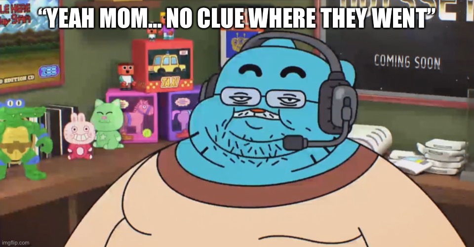 discord moderator | “YEAH MOM… NO CLUE WHERE THEY WENT” | image tagged in discord moderator | made w/ Imgflip meme maker