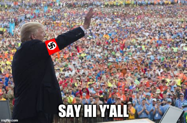 Trump says Hi y'all | image tagged in fascist,rube rally,maga,nazi,red caps,antichrist | made w/ Imgflip meme maker