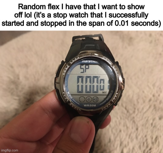 … | Random flex I have that I want to show off lol (it’s a stop watch that I successfully started and stopped in the span of 0.01 seconds) | made w/ Imgflip meme maker