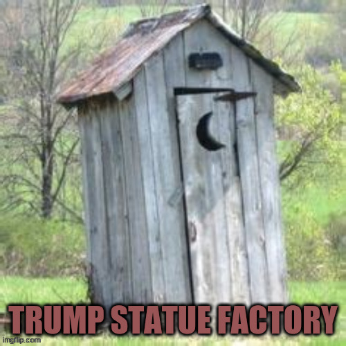 Trump Statue Factory | image tagged in trump statue factory,trump llc,trump products,outhouse,maga | made w/ Imgflip meme maker