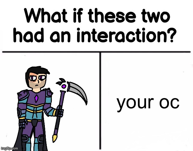 What if these two had an interaction? | your oc | image tagged in what if these two had an interaction | made w/ Imgflip meme maker