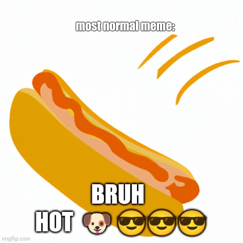 hotdog | most normal meme:; HOT  🐶 😎😎😎; BRUH | image tagged in hotdog | made w/ Imgflip meme maker