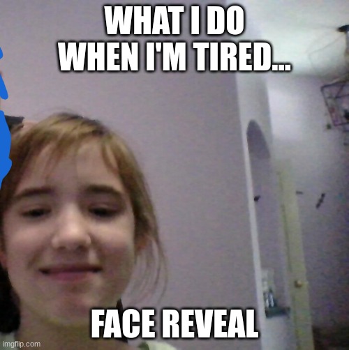 me | WHAT I DO WHEN I'M TIRED... FACE REVEAL | image tagged in me | made w/ Imgflip meme maker