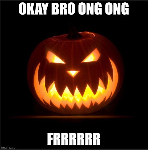 halloween | OKAY BRO ONG ONG FRRRRRR | image tagged in halloween | made w/ Imgflip meme maker