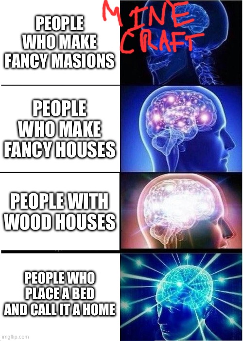 Expanding Brain | PEOPLE WHO MAKE FANCY MASIONS; PEOPLE WHO MAKE FANCY HOUSES; PEOPLE WITH WOOD HOUSES; PEOPLE WHO PLACE A BED AND CALL IT A HOME | image tagged in memes,expanding brain | made w/ Imgflip meme maker